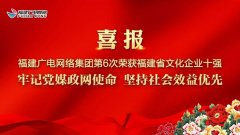 福建广电网络集团第六次获福建省“文化企业十强”荣誉称号